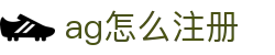 ag怎么注册 - (中国)石嘴山ag怎么注册集团集团有限公司欢迎您